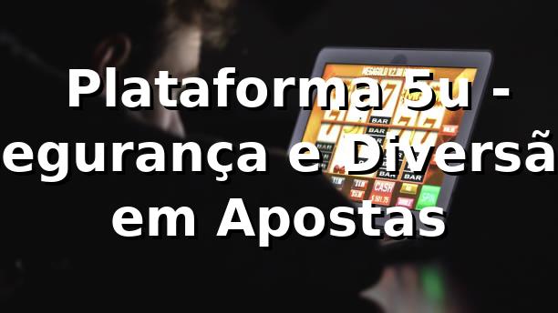 ⭐ Plataforma 5u - Segurança e Diversão em Apostas